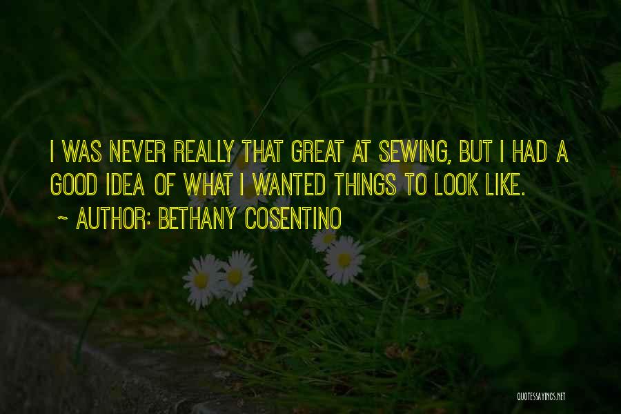Bethany Cosentino Quotes: I Was Never Really That Great At Sewing, But I Had A Good Idea Of What I Wanted Things To