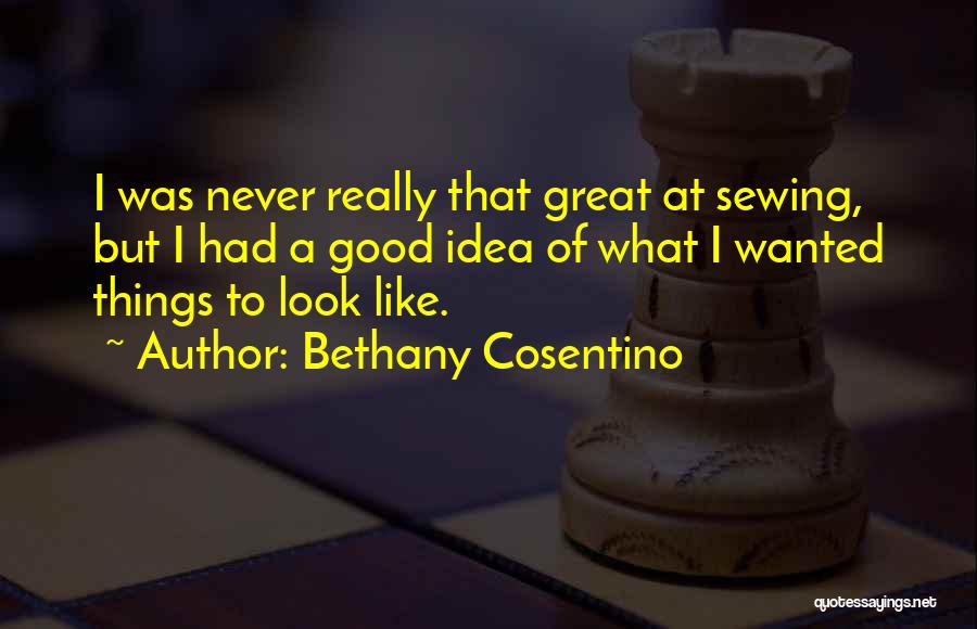 Bethany Cosentino Quotes: I Was Never Really That Great At Sewing, But I Had A Good Idea Of What I Wanted Things To
