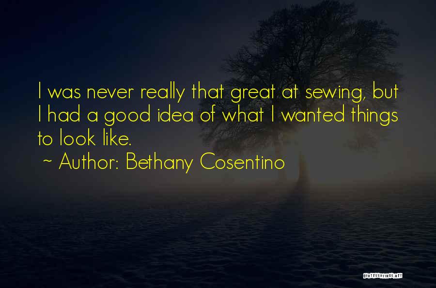 Bethany Cosentino Quotes: I Was Never Really That Great At Sewing, But I Had A Good Idea Of What I Wanted Things To
