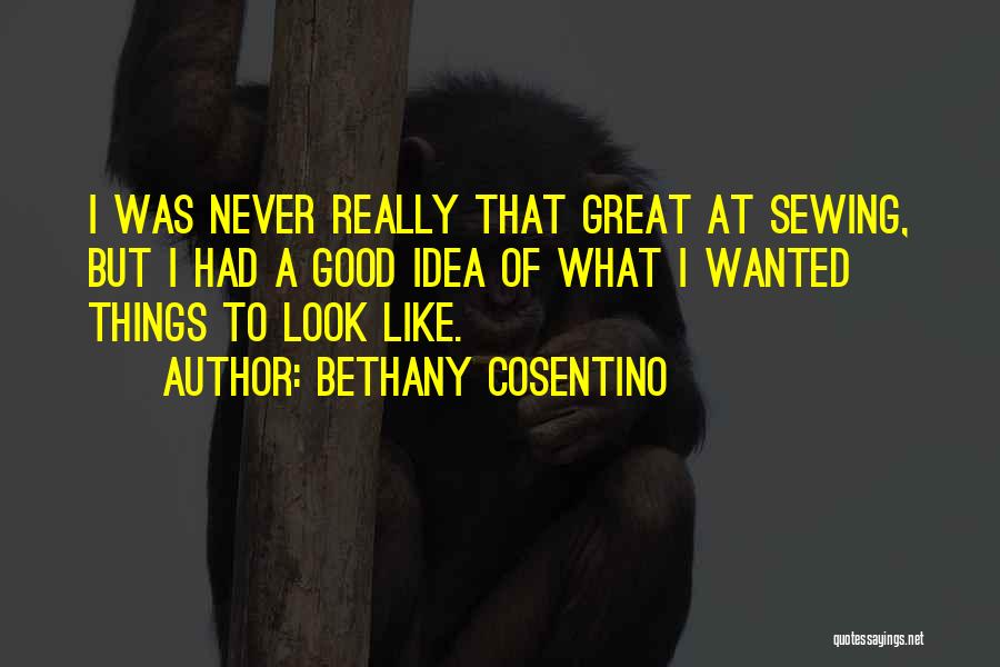 Bethany Cosentino Quotes: I Was Never Really That Great At Sewing, But I Had A Good Idea Of What I Wanted Things To