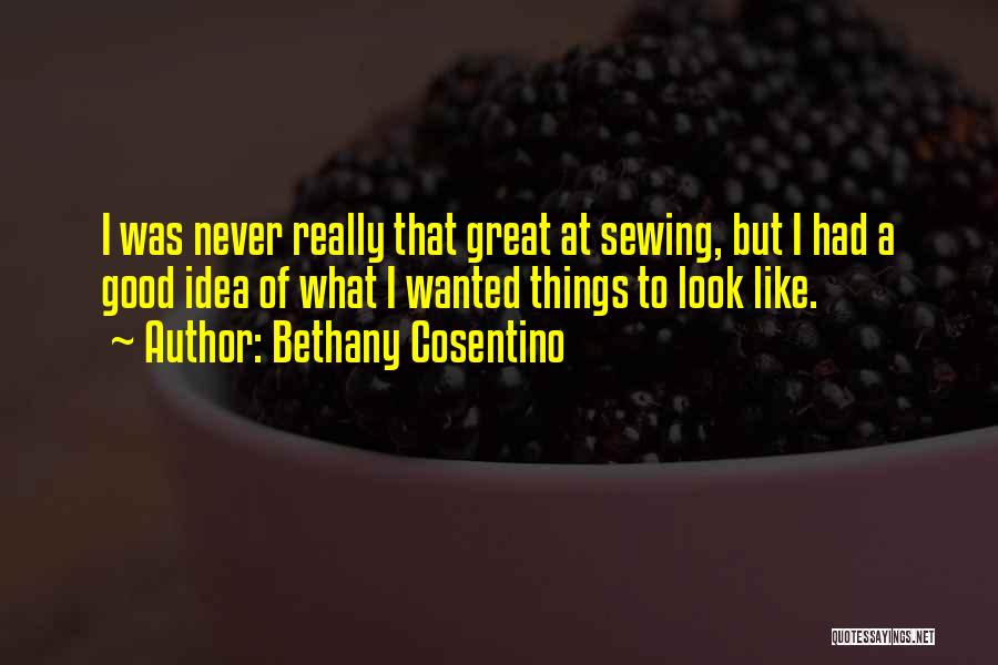 Bethany Cosentino Quotes: I Was Never Really That Great At Sewing, But I Had A Good Idea Of What I Wanted Things To