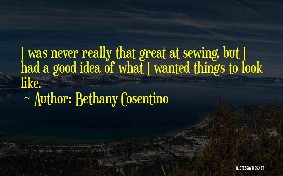Bethany Cosentino Quotes: I Was Never Really That Great At Sewing, But I Had A Good Idea Of What I Wanted Things To