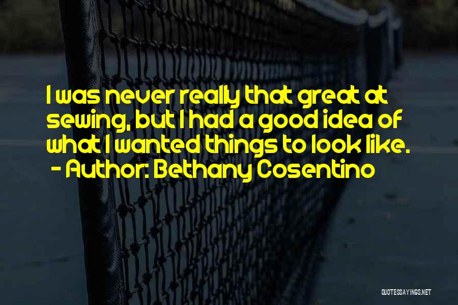 Bethany Cosentino Quotes: I Was Never Really That Great At Sewing, But I Had A Good Idea Of What I Wanted Things To