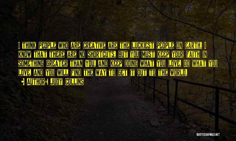 Judy Collins Quotes: I Think People Who Are Creative Are The Luckiest People On Earth. I Know That There Are No Shortcuts, But
