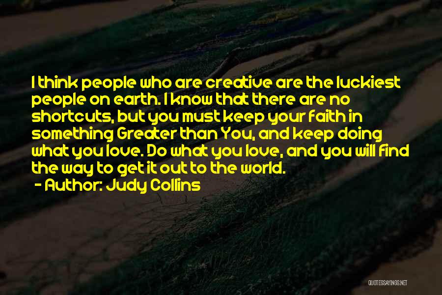 Judy Collins Quotes: I Think People Who Are Creative Are The Luckiest People On Earth. I Know That There Are No Shortcuts, But