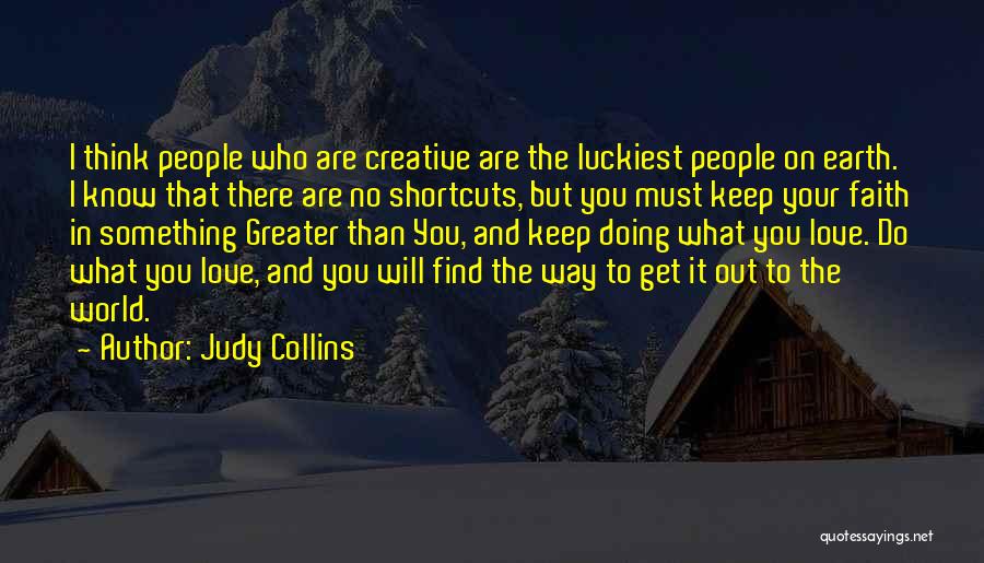 Judy Collins Quotes: I Think People Who Are Creative Are The Luckiest People On Earth. I Know That There Are No Shortcuts, But