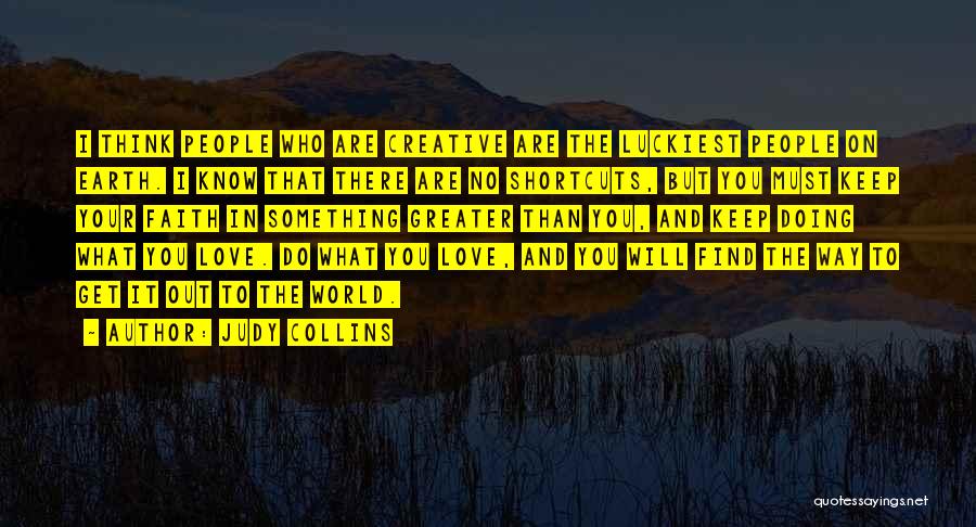 Judy Collins Quotes: I Think People Who Are Creative Are The Luckiest People On Earth. I Know That There Are No Shortcuts, But