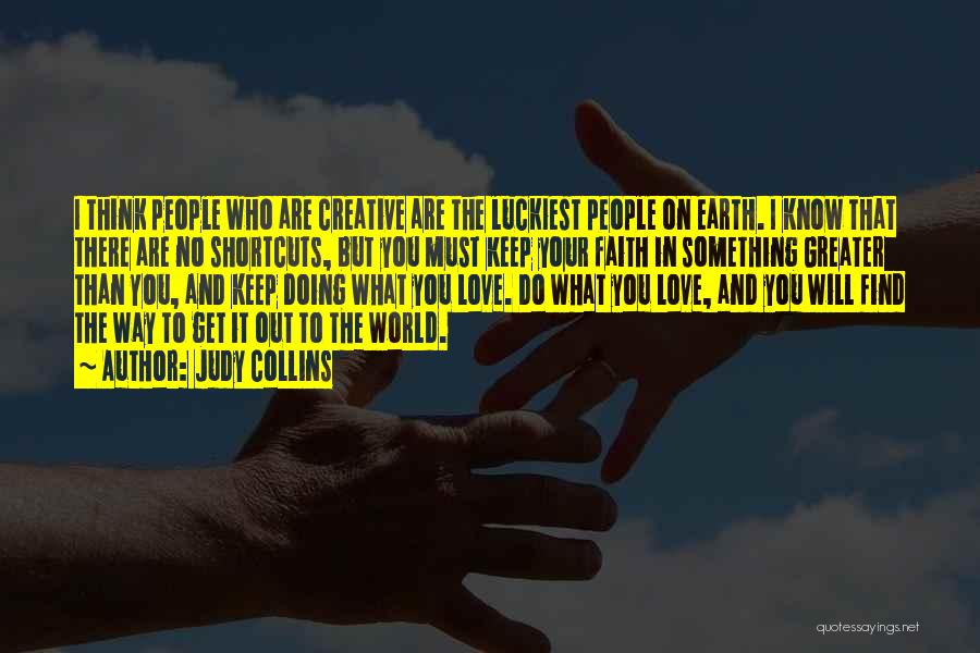 Judy Collins Quotes: I Think People Who Are Creative Are The Luckiest People On Earth. I Know That There Are No Shortcuts, But
