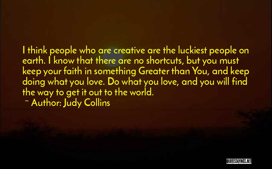 Judy Collins Quotes: I Think People Who Are Creative Are The Luckiest People On Earth. I Know That There Are No Shortcuts, But