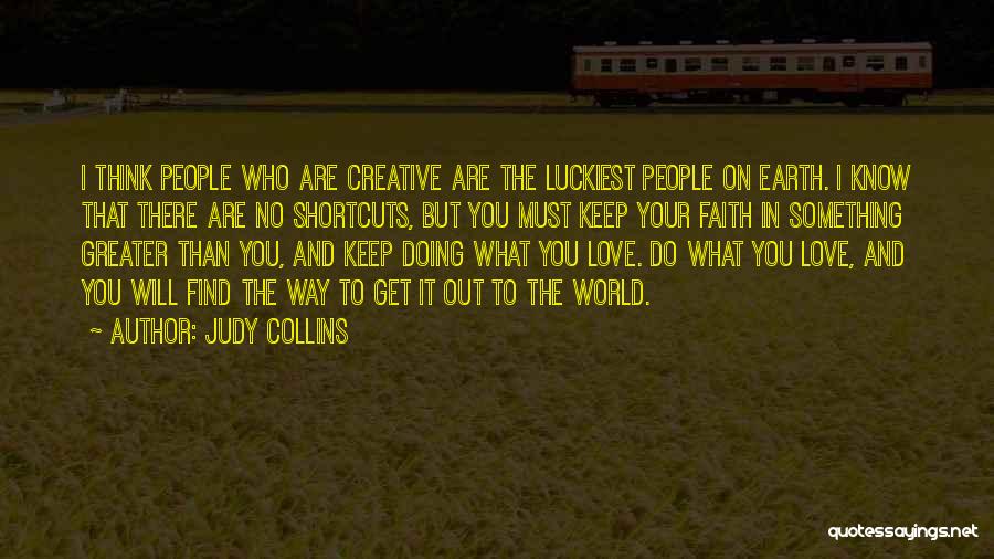 Judy Collins Quotes: I Think People Who Are Creative Are The Luckiest People On Earth. I Know That There Are No Shortcuts, But