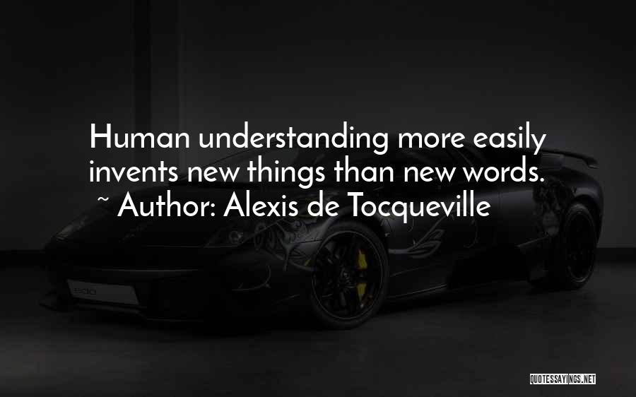 Alexis De Tocqueville Quotes: Human Understanding More Easily Invents New Things Than New Words.