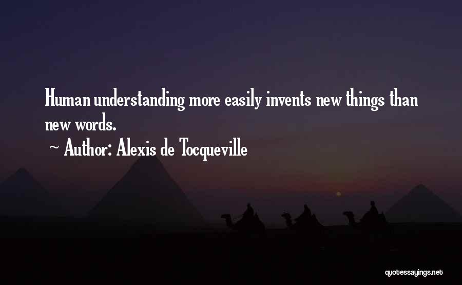 Alexis De Tocqueville Quotes: Human Understanding More Easily Invents New Things Than New Words.