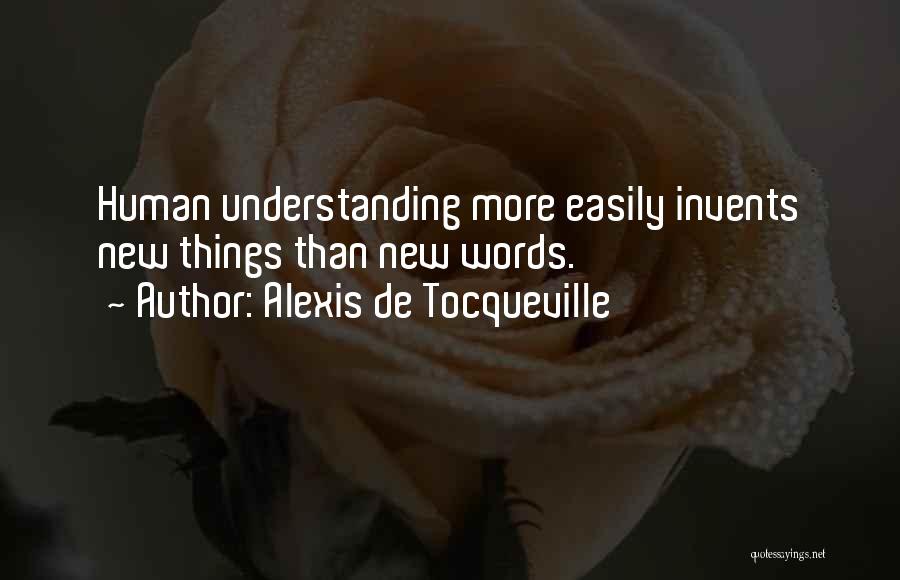 Alexis De Tocqueville Quotes: Human Understanding More Easily Invents New Things Than New Words.