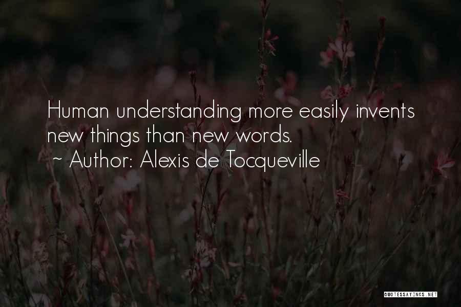 Alexis De Tocqueville Quotes: Human Understanding More Easily Invents New Things Than New Words.