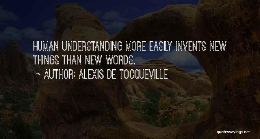 Alexis De Tocqueville Quotes: Human Understanding More Easily Invents New Things Than New Words.