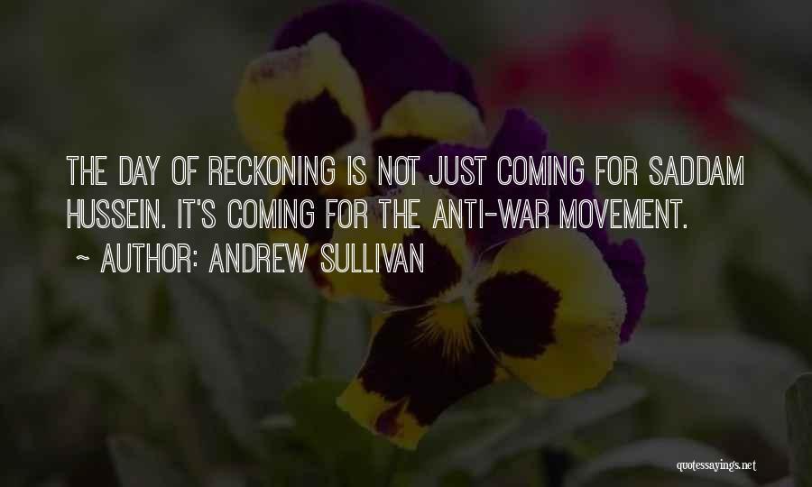 Andrew Sullivan Quotes: The Day Of Reckoning Is Not Just Coming For Saddam Hussein. It's Coming For The Anti-war Movement.