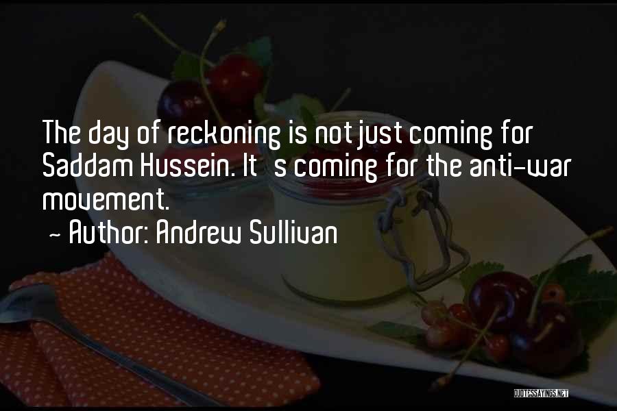 Andrew Sullivan Quotes: The Day Of Reckoning Is Not Just Coming For Saddam Hussein. It's Coming For The Anti-war Movement.