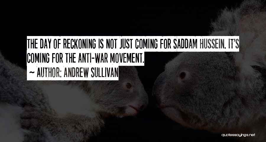 Andrew Sullivan Quotes: The Day Of Reckoning Is Not Just Coming For Saddam Hussein. It's Coming For The Anti-war Movement.