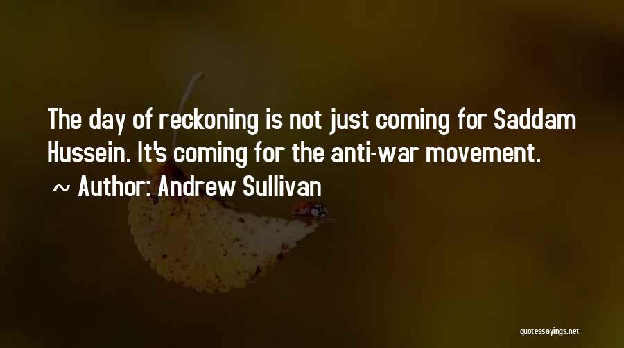 Andrew Sullivan Quotes: The Day Of Reckoning Is Not Just Coming For Saddam Hussein. It's Coming For The Anti-war Movement.