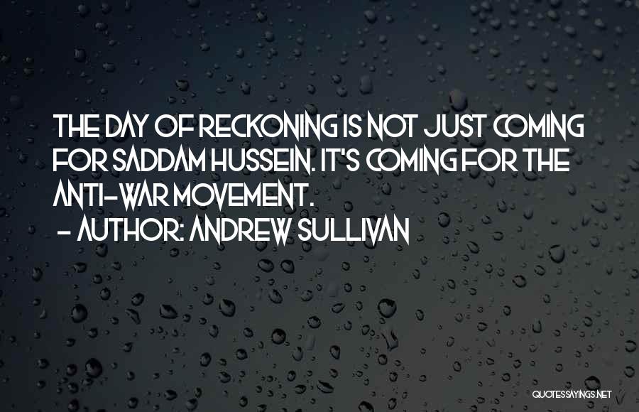 Andrew Sullivan Quotes: The Day Of Reckoning Is Not Just Coming For Saddam Hussein. It's Coming For The Anti-war Movement.