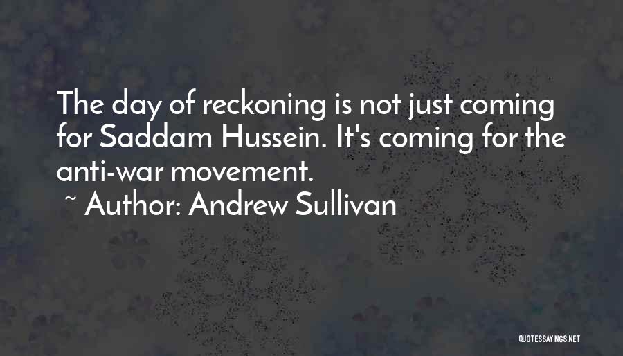Andrew Sullivan Quotes: The Day Of Reckoning Is Not Just Coming For Saddam Hussein. It's Coming For The Anti-war Movement.