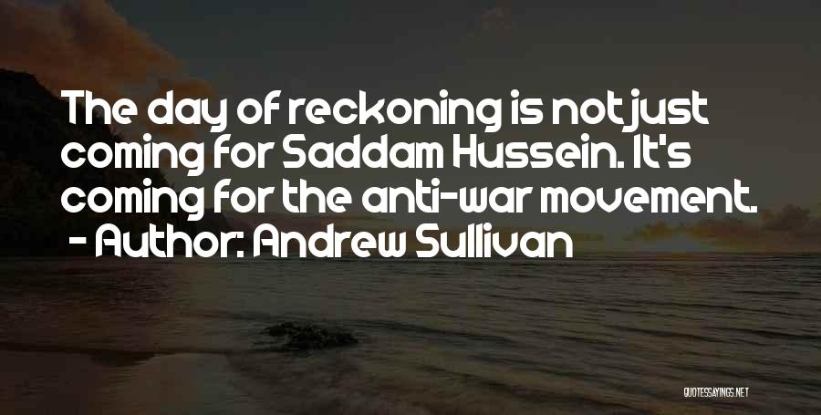 Andrew Sullivan Quotes: The Day Of Reckoning Is Not Just Coming For Saddam Hussein. It's Coming For The Anti-war Movement.