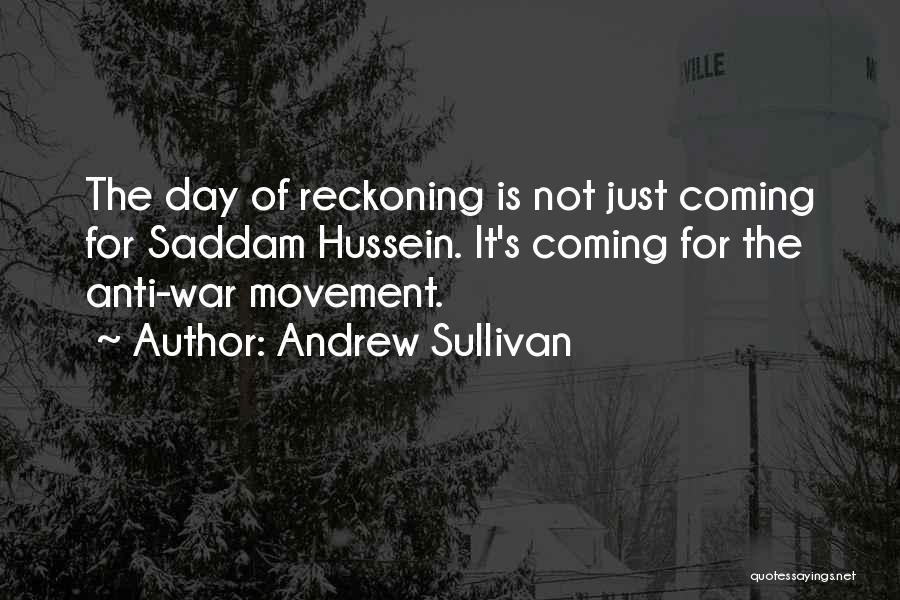 Andrew Sullivan Quotes: The Day Of Reckoning Is Not Just Coming For Saddam Hussein. It's Coming For The Anti-war Movement.