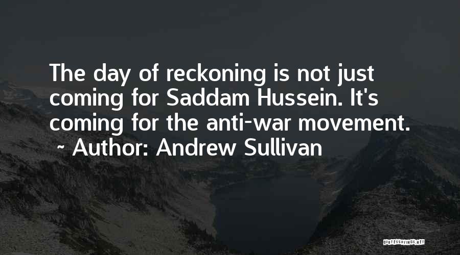 Andrew Sullivan Quotes: The Day Of Reckoning Is Not Just Coming For Saddam Hussein. It's Coming For The Anti-war Movement.