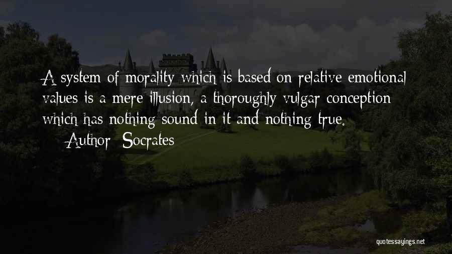 Socrates Quotes: A System Of Morality Which Is Based On Relative Emotional Values Is A Mere Illusion, A Thoroughly Vulgar Conception Which