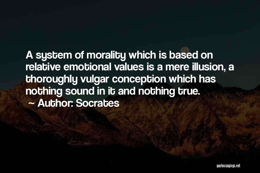 Socrates Quotes: A System Of Morality Which Is Based On Relative Emotional Values Is A Mere Illusion, A Thoroughly Vulgar Conception Which