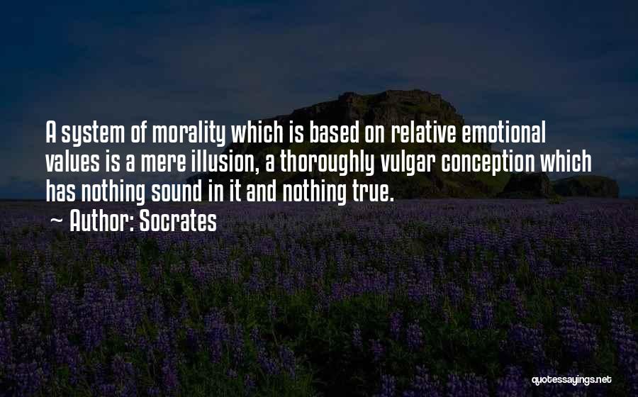 Socrates Quotes: A System Of Morality Which Is Based On Relative Emotional Values Is A Mere Illusion, A Thoroughly Vulgar Conception Which