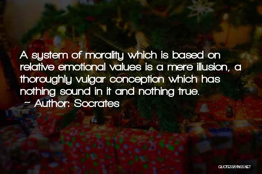 Socrates Quotes: A System Of Morality Which Is Based On Relative Emotional Values Is A Mere Illusion, A Thoroughly Vulgar Conception Which