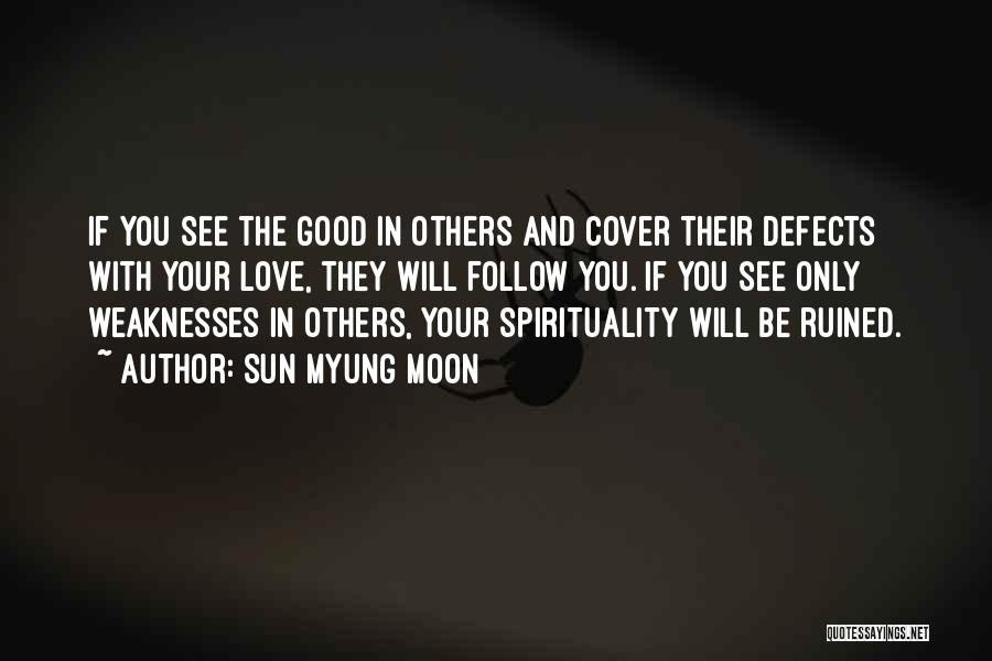 Sun Myung Moon Quotes: If You See The Good In Others And Cover Their Defects With Your Love, They Will Follow You. If You