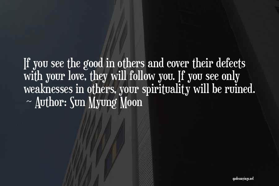 Sun Myung Moon Quotes: If You See The Good In Others And Cover Their Defects With Your Love, They Will Follow You. If You