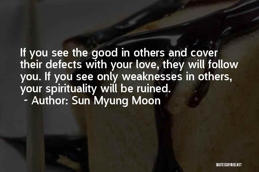 Sun Myung Moon Quotes: If You See The Good In Others And Cover Their Defects With Your Love, They Will Follow You. If You