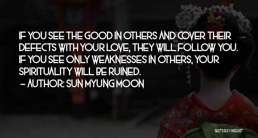 Sun Myung Moon Quotes: If You See The Good In Others And Cover Their Defects With Your Love, They Will Follow You. If You