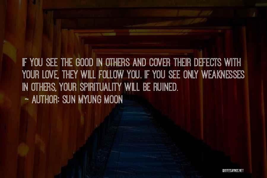 Sun Myung Moon Quotes: If You See The Good In Others And Cover Their Defects With Your Love, They Will Follow You. If You