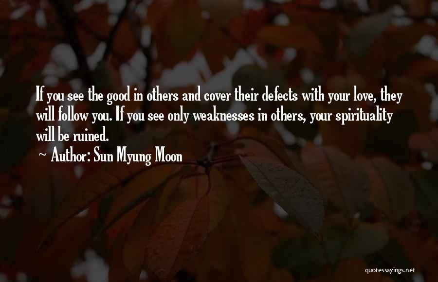 Sun Myung Moon Quotes: If You See The Good In Others And Cover Their Defects With Your Love, They Will Follow You. If You