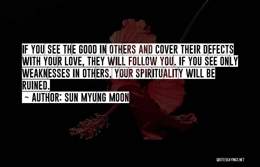 Sun Myung Moon Quotes: If You See The Good In Others And Cover Their Defects With Your Love, They Will Follow You. If You