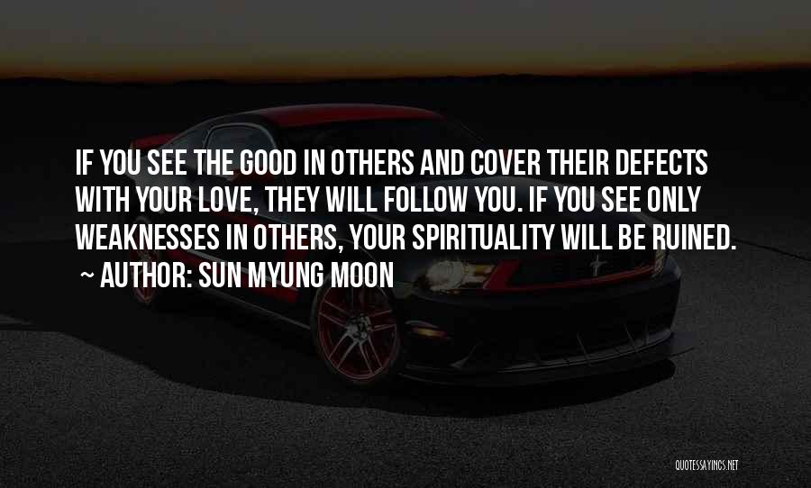 Sun Myung Moon Quotes: If You See The Good In Others And Cover Their Defects With Your Love, They Will Follow You. If You