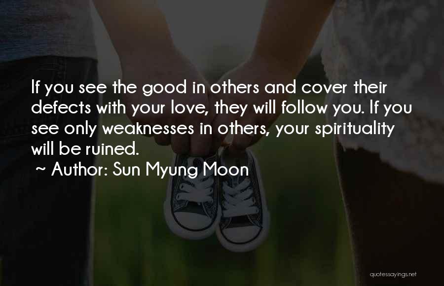 Sun Myung Moon Quotes: If You See The Good In Others And Cover Their Defects With Your Love, They Will Follow You. If You