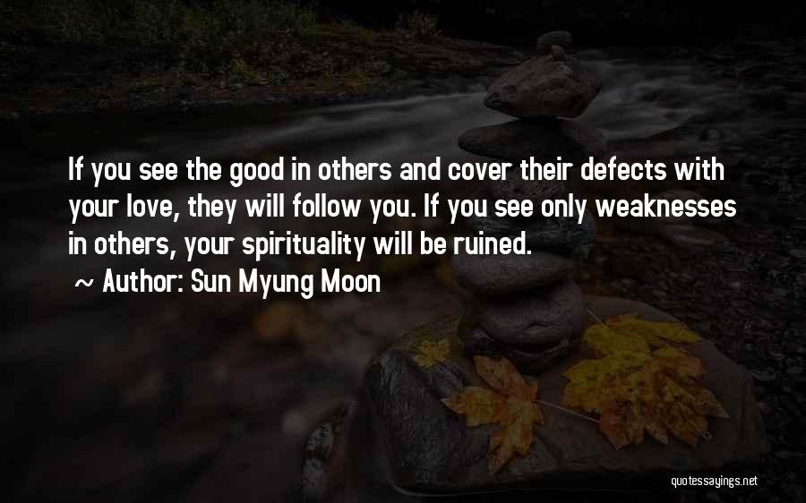 Sun Myung Moon Quotes: If You See The Good In Others And Cover Their Defects With Your Love, They Will Follow You. If You