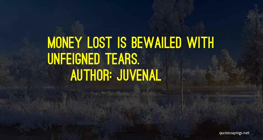 Juvenal Quotes: Money Lost Is Bewailed With Unfeigned Tears.