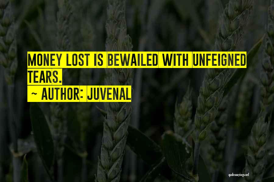 Juvenal Quotes: Money Lost Is Bewailed With Unfeigned Tears.