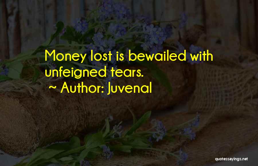 Juvenal Quotes: Money Lost Is Bewailed With Unfeigned Tears.