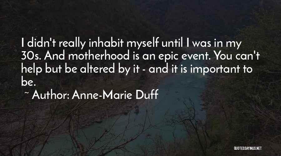 Anne-Marie Duff Quotes: I Didn't Really Inhabit Myself Until I Was In My 30s. And Motherhood Is An Epic Event. You Can't Help