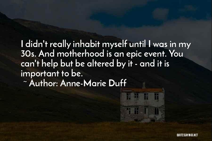 Anne-Marie Duff Quotes: I Didn't Really Inhabit Myself Until I Was In My 30s. And Motherhood Is An Epic Event. You Can't Help