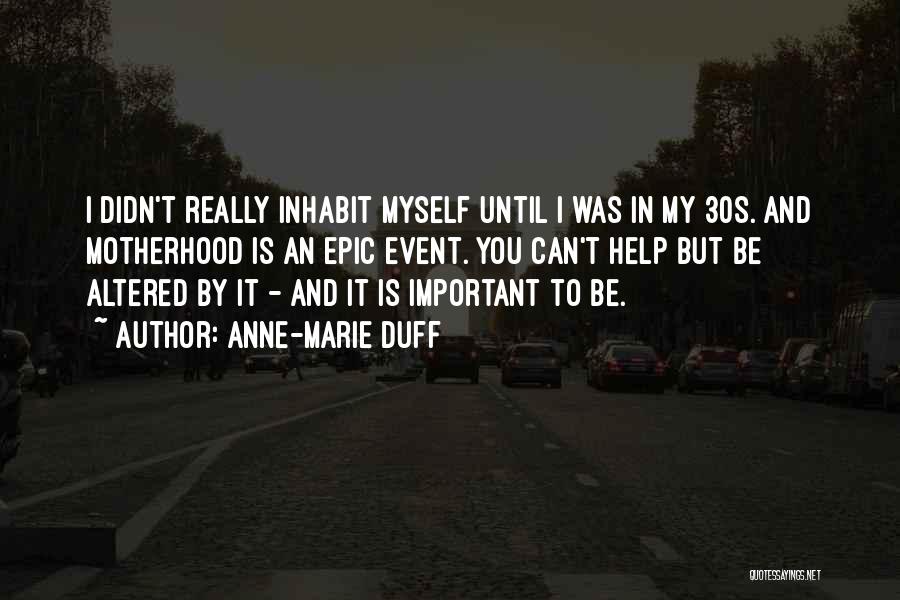 Anne-Marie Duff Quotes: I Didn't Really Inhabit Myself Until I Was In My 30s. And Motherhood Is An Epic Event. You Can't Help