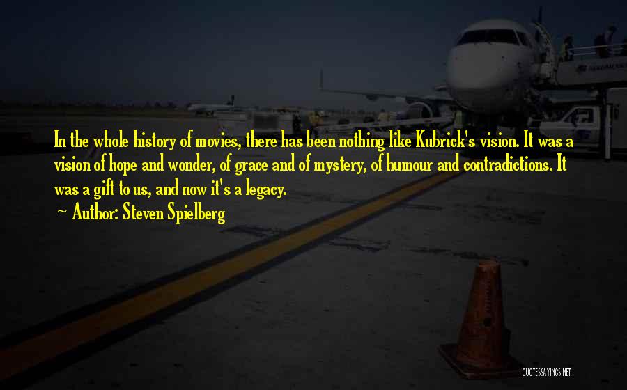 Steven Spielberg Quotes: In The Whole History Of Movies, There Has Been Nothing Like Kubrick's Vision. It Was A Vision Of Hope And