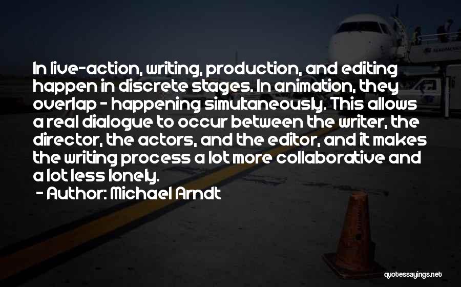 Michael Arndt Quotes: In Live-action, Writing, Production, And Editing Happen In Discrete Stages. In Animation, They Overlap - Happening Simultaneously. This Allows A